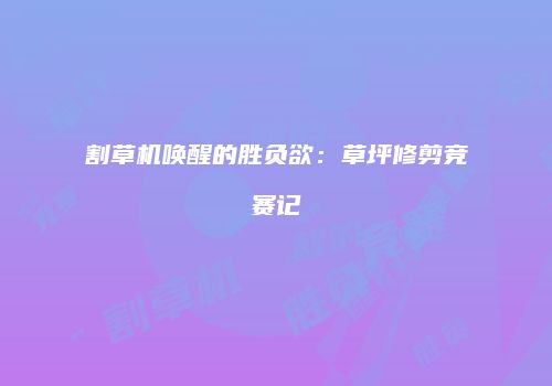 割草机唤醒的胜负欲：草坪修剪竞赛记