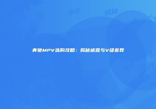奔驰MPV选购攻略：揭秘威霆与V级差异