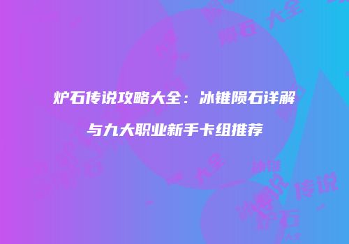 炉石传说攻略大全：冰锥陨石详解与九大职业新手卡组推荐