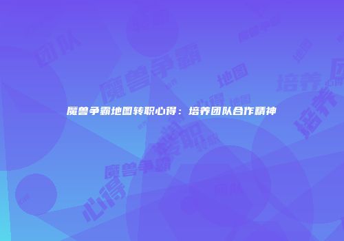 魔兽争霸地图转职心得：培养团队合作精神