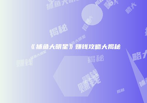 《捕鱼大明星》赚钱攻略大揭秘