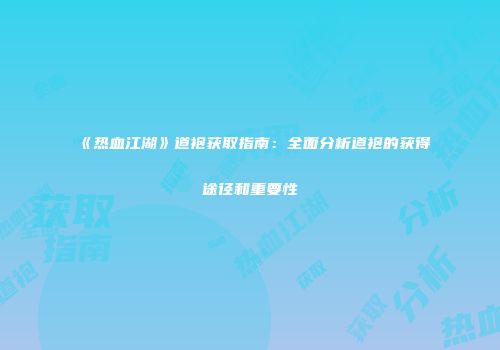《热血江湖》道袍获取指南：全面分析道袍的获得途径和重要性