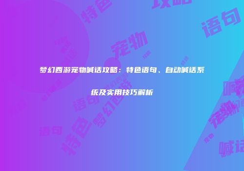 梦幻西游宠物喊话攻略：特色语句、自动喊话系统及实用技巧解析