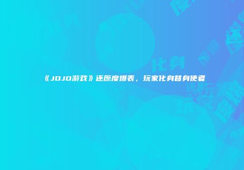 《JOJO游戏》还原度爆表，玩家化身替身使者