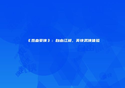 《热血豪侠》：自由江湖，爽快武侠体验