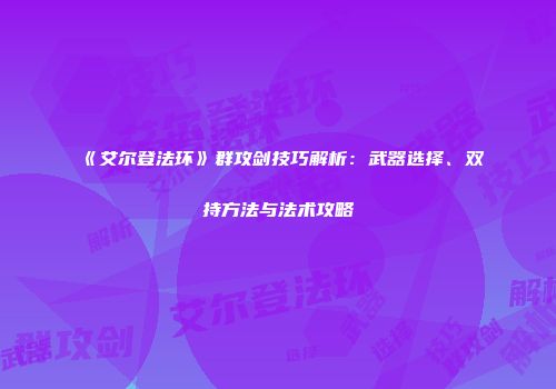 《艾尔登法环》群攻剑技巧解析：武器选择、双持方法与法术攻略