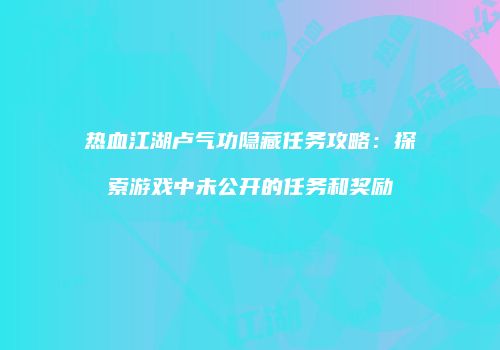 热血江湖卢气功隐藏任务攻略：探索游戏中未公开的任务和奖励