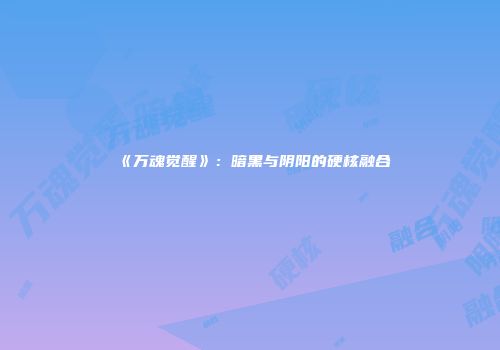 《万魂觉醒》：暗黑与阴阳的硬核融合