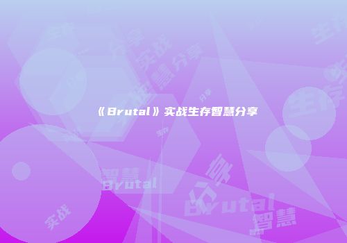 《Brutal》实战生存智慧分享