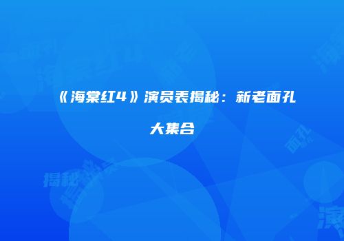《海棠红4》演员表揭秘：新老面孔大集合