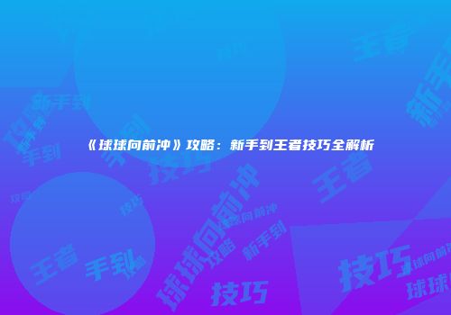 《球球向前冲》攻略：新手到王者技巧全解析