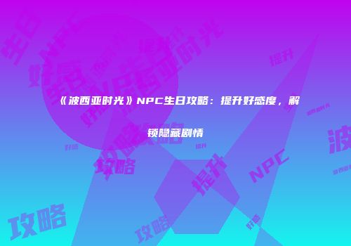 《波西亚时光》NPC生日攻略：提升好感度，解锁隐藏剧情