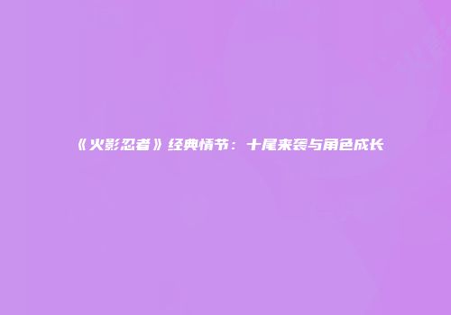 《火影忍者》经典情节：十尾来袭与角色成长