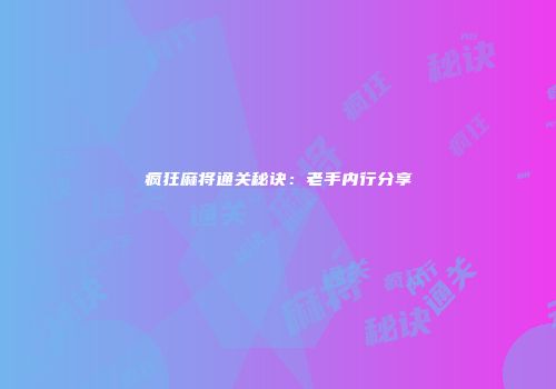 疯狂麻将通关秘诀：老手内行分享