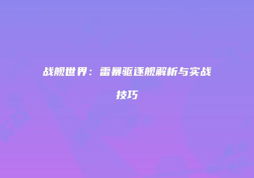 战舰世界：雷暴驱逐舰解析与实战技巧