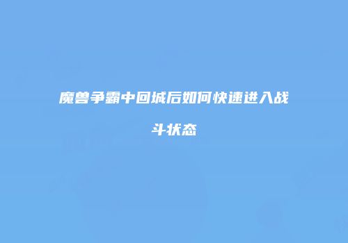 魔兽争霸中回城后如何快速进入战斗状态