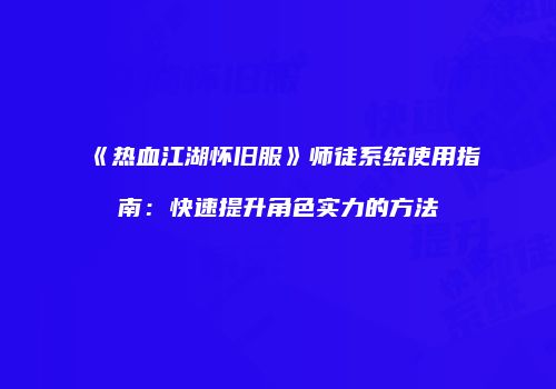 《热血江湖怀旧服》师徒系统使用指南：快速提升角色实力的方法