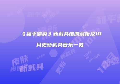 《和平精英》新载具皮肤解析及10月更新载具音乐一览