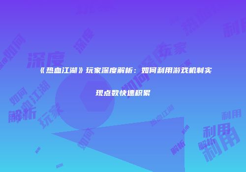 《热血江湖》玩家深度解析：如何利用游戏机制实现点数快速积累