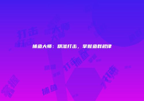 捕鱼大师：精准打击，掌握鱼群规律
