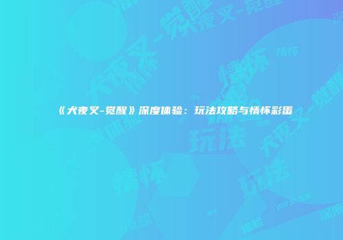 《犬夜叉-觉醒》深度体验：玩法攻略与情怀彩蛋