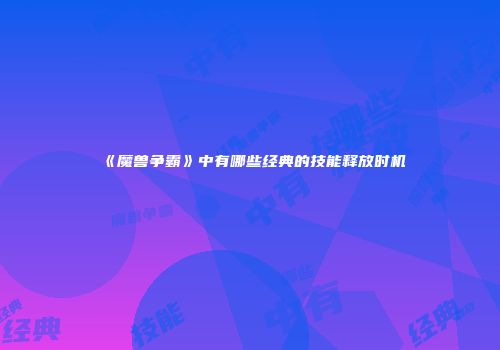 《魔兽争霸》中有哪些经典的技能释放时机