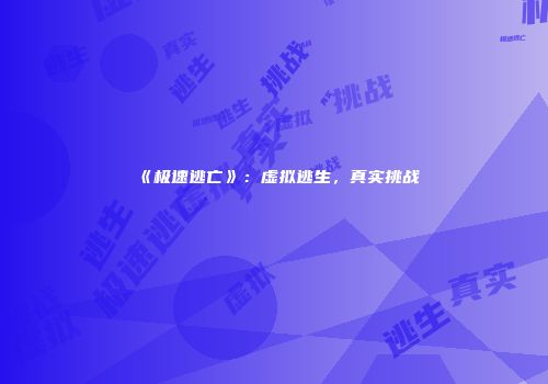 《极速逃亡》：虚拟逃生，真实挑战