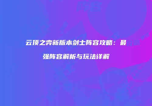 云顶之弈新版本剑士阵容攻略：最强阵容解析与玩法详解