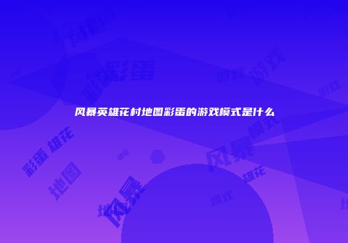 风暴英雄花村地图彩蛋的游戏模式是什么