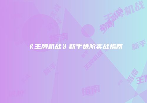 《王牌机战》新手进阶实战指南