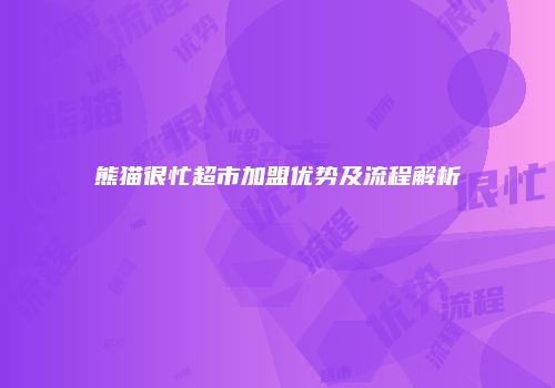 熊猫很忙超市加盟优势及流程解析