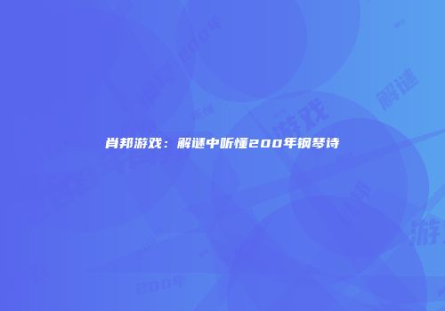 肖邦游戏：解谜中听懂200年钢琴诗