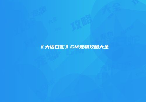 《大话白蛇》GM宠物攻略大全