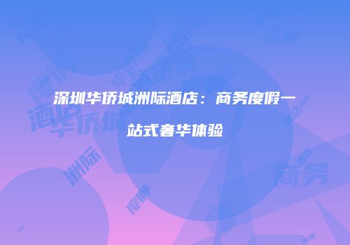 深圳华侨城洲际酒店：商务度假一站式奢华体验