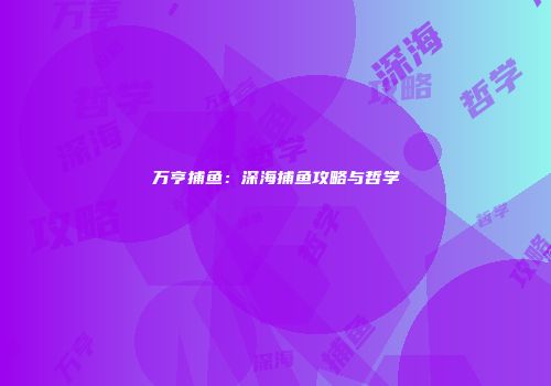 万亨捕鱼：深海捕鱼攻略与哲学
