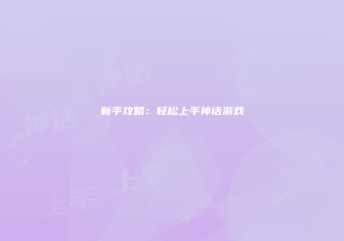 新手攻略：轻松上手神话游戏