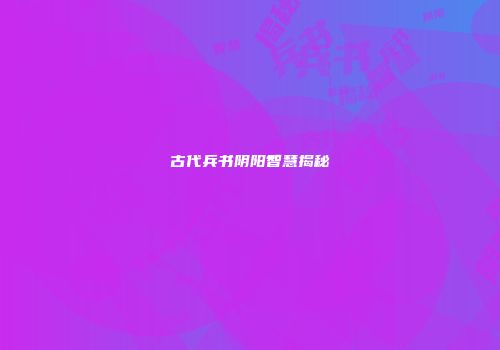 古代兵书阴阳智慧揭秘
