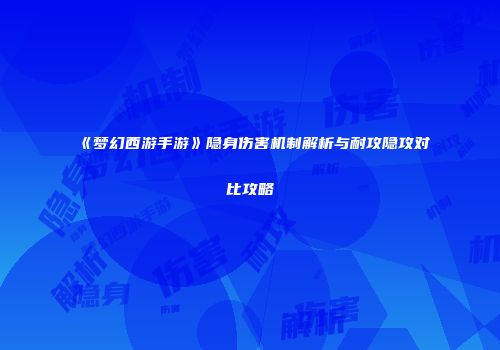 《梦幻西游手游》隐身伤害机制解析与耐攻隐攻对比攻略