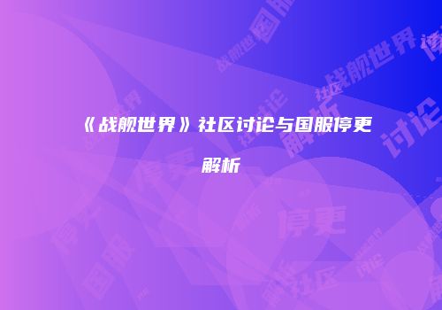 《战舰世界》社区讨论与国服停更解析