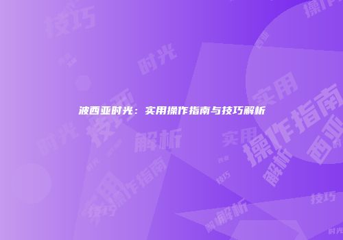 波西亚时光：实用操作指南与技巧解析