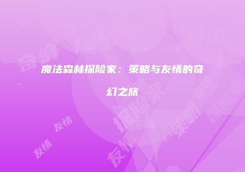 魔法森林探险家：策略与友情的奇幻之旅