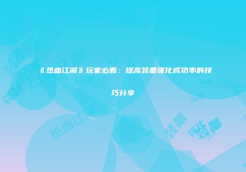 《热血江湖》玩家必看：提高装备强化成功率的技巧分享