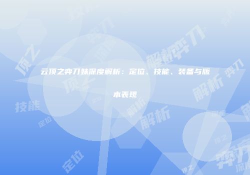 云顶之弈刀妹深度解析：定位、技能、装备与版本表现