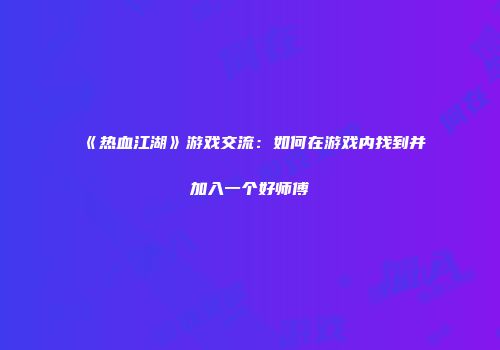 《热血江湖》游戏交流：如何在游戏内找到并加入一个好师傅