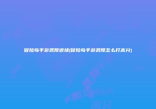冒险岛手游武陵道场(冒险岛手游武陵怎么打高分)