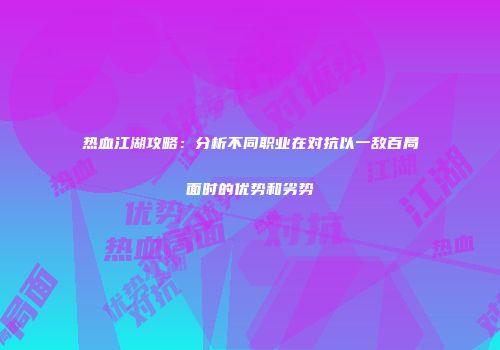 热血江湖攻略：分析不同职业在对抗以一敌百局面时的优势和劣势