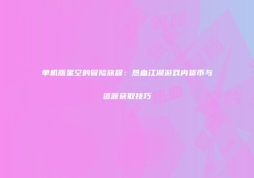 单机版星空的冒险旅程：热血江湖游戏内货币与资源获取技巧