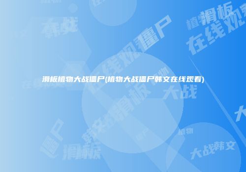 滑板植物大战僵尸(植物大战僵尸韩文在线观看)