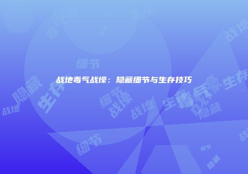 战地毒气战壕：隐藏细节与生存技巧
