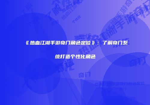 《热血江湖手游奇门角色定位》：了解奇门系统打造个性化角色